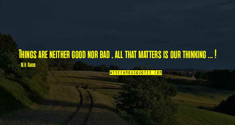 Altstein Quotes By M.H. Rakib: Things are neither good nor bad , all