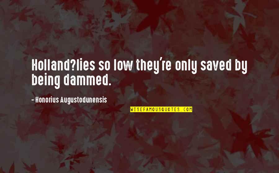 Alttan Ders Quotes By Honorius Augustodunensis: Holland?lies so low they're only saved by being Alttan Ders Quotes By Honorius Augustodunensis: Holland?lies so low they're only saved by being