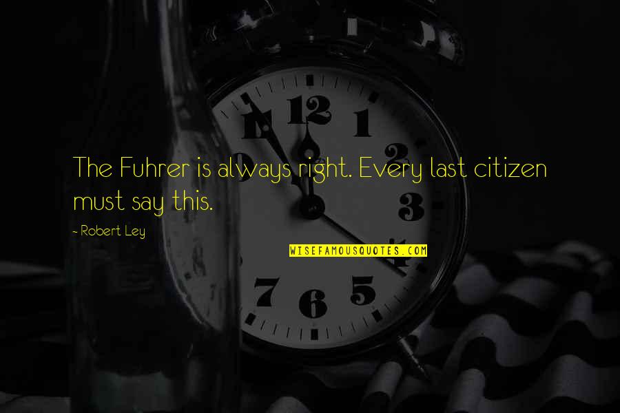 Alttan Ders Quotes By Robert Ley: The Fuhrer is always right. Every last citizen