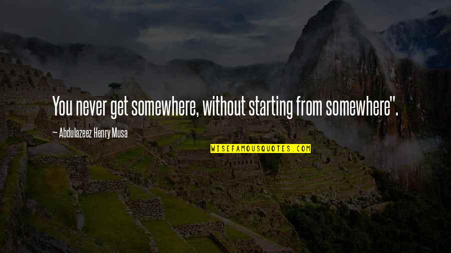 Alttan Topuz Quotes By Abdulazeez Henry Musa: You never get somewhere, without starting from somewhere". Alttan Topuz Quotes By Abdulazeez Henry Musa: You never get somewhere, without starting from somewhere".