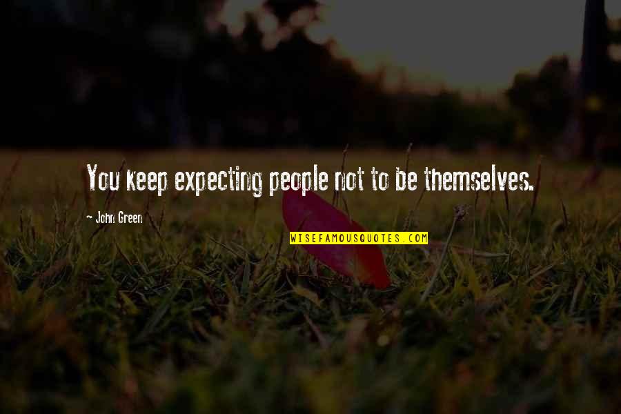 Altucher Report Quotes By John Green: You keep expecting people not to be themselves. Altucher Report Quotes By John Green: You keep expecting people not to be themselves.