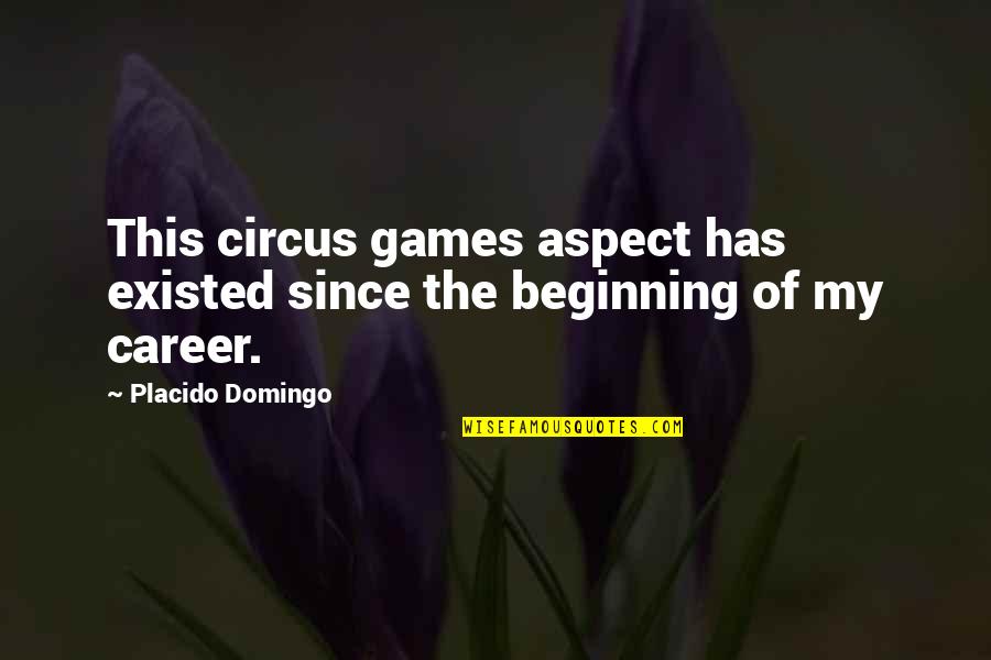 Altun Aba Quotes By Placido Domingo: This circus games aspect has existed since the Altun Aba Quotes By Placido Domingo: This circus games aspect has existed since the