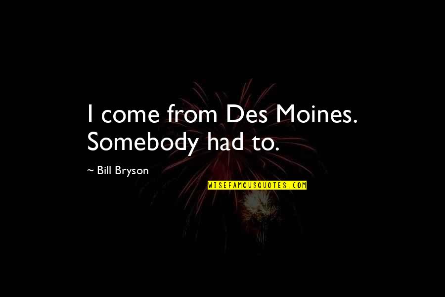 Altun Shan Quotes By Bill Bryson: I come from Des Moines. Somebody had to. Altun Shan Quotes By Bill Bryson: I come from Des Moines. Somebody had to.