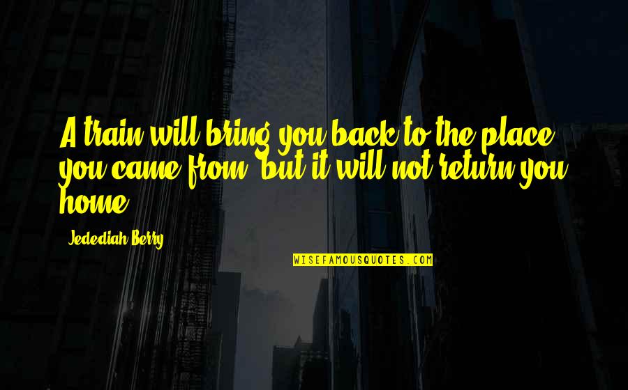Altun Shan Quotes By Jedediah Berry: A train will bring you back to the Altun Shan Quotes By Jedediah Berry: A train will bring you back to the