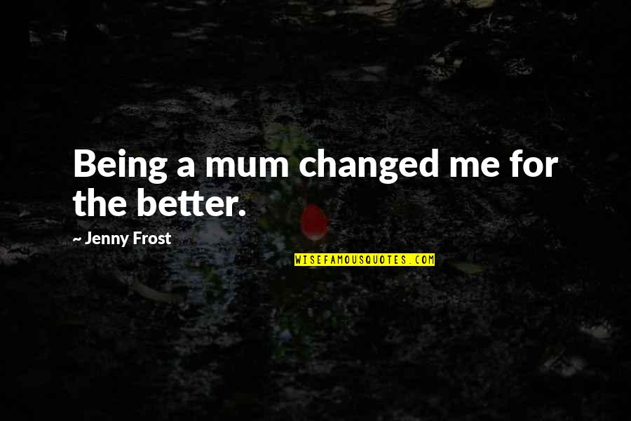Altun Shan Quotes By Jenny Frost: Being a mum changed me for the better. Altun Shan Quotes By Jenny Frost: Being a mum changed me for the better.