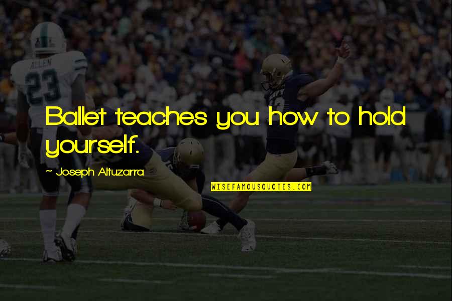 Altuzarra Joseph Quotes By Joseph Altuzarra: Ballet teaches you how to hold yourself.