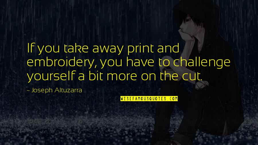 Altuzarra Quotes By Joseph Altuzarra: If you take away print and embroidery, you