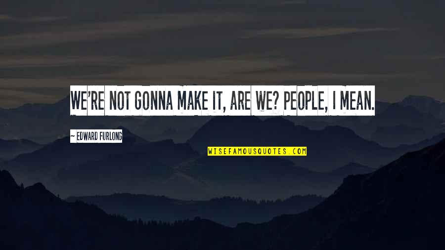Alucinaciones In English Quotes By Edward Furlong: We're not gonna make it, are we? People, Alucinaciones In English Quotes By Edward Furlong: We're not gonna make it, are we? People,