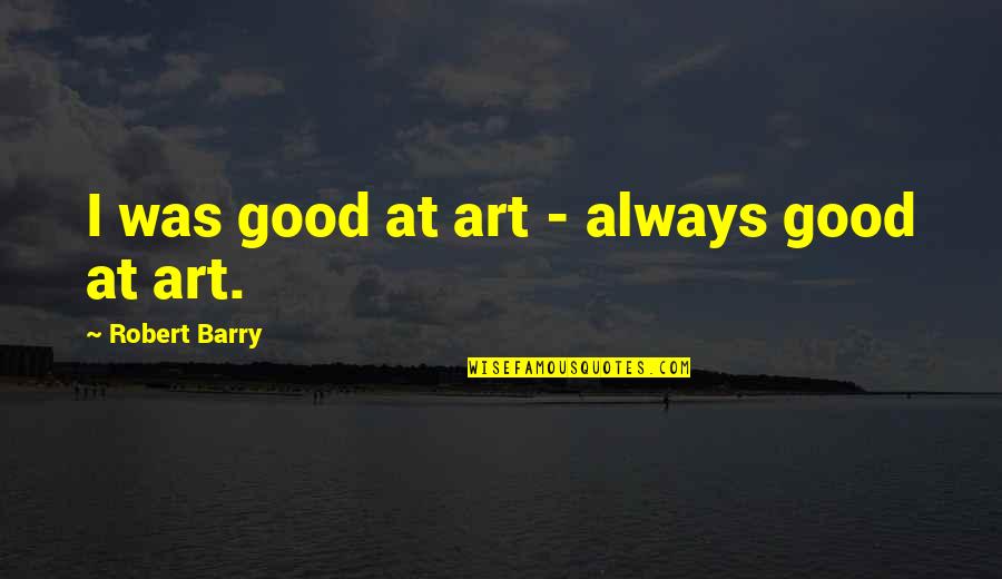 Alucinaciones Olfativas Quotes By Robert Barry: I was good at art - always good Alucinaciones Olfativas Quotes By Robert Barry: I was good at art - always good