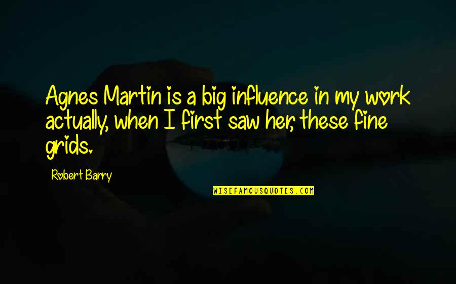 Alumbramiento Dirigido Quotes By Robert Barry: Agnes Martin is a big influence in my Alumbramiento Dirigido Quotes By Robert Barry: Agnes Martin is a big influence in my