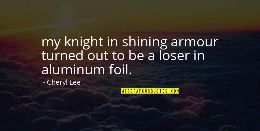 Aluminum Foil Quotes By Cheryl Lee: my knight in shining armour turned out to