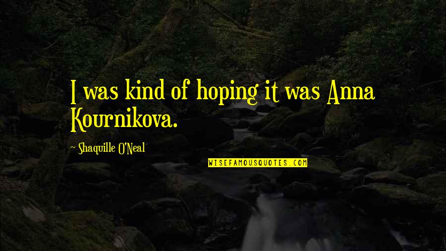 Alumni Association Quotes By Shaquille O'Neal: I was kind of hoping it was Anna Alumni Association Quotes By Shaquille O'Neal: I was kind of hoping it was Anna