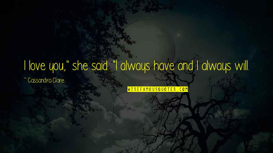Alumni Day Quotes By Cassandra Clare: I love you," she said. "I always have Alumni Day Quotes By Cassandra Clare: I love you," she said. "I always have