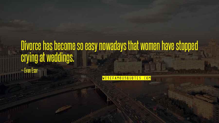 Alums For Campus Quotes By Evan Esar: Divorce has become so easy nowadays that women