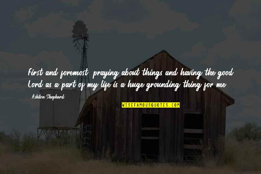 Alunno Q Quotes By Ashton Shepherd: First and foremost, praying about things and having