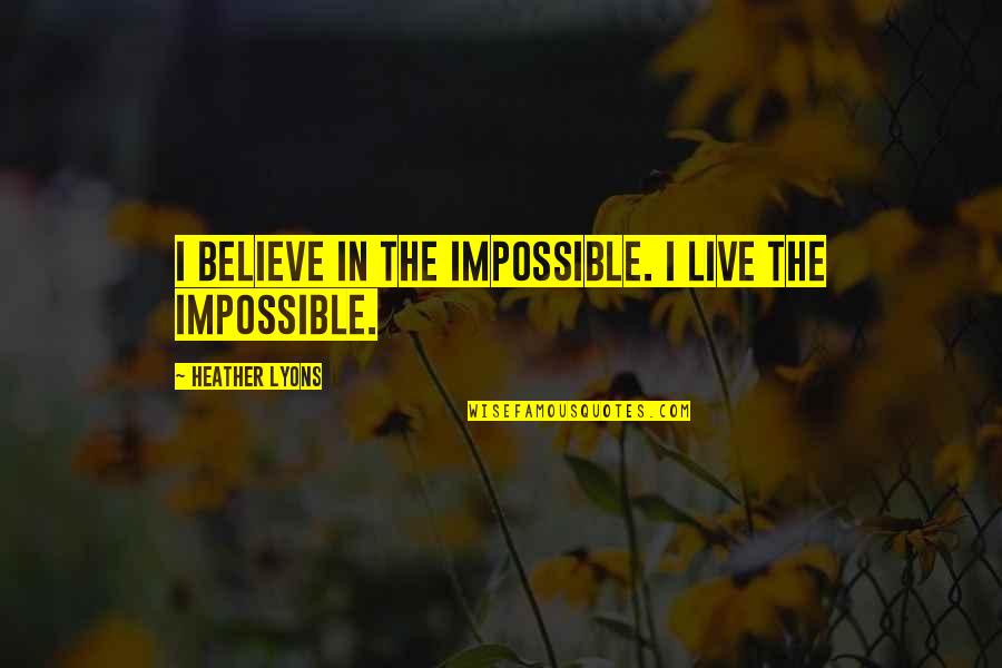 Alunno Q Quotes By Heather Lyons: I believe in the impossible. I live the