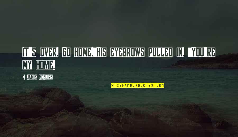 Aluprex Quotes By Jamie McGuire: It's over. Go home."His eyebrows pulled in. "You're Aluprex Quotes By Jamie McGuire: It's over. Go home."His eyebrows pulled in. "You're