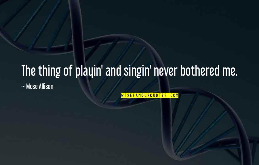 Aluprex Quotes By Mose Allison: The thing of playin' and singin' never bothered Aluprex Quotes By Mose Allison: The thing of playin' and singin' never bothered