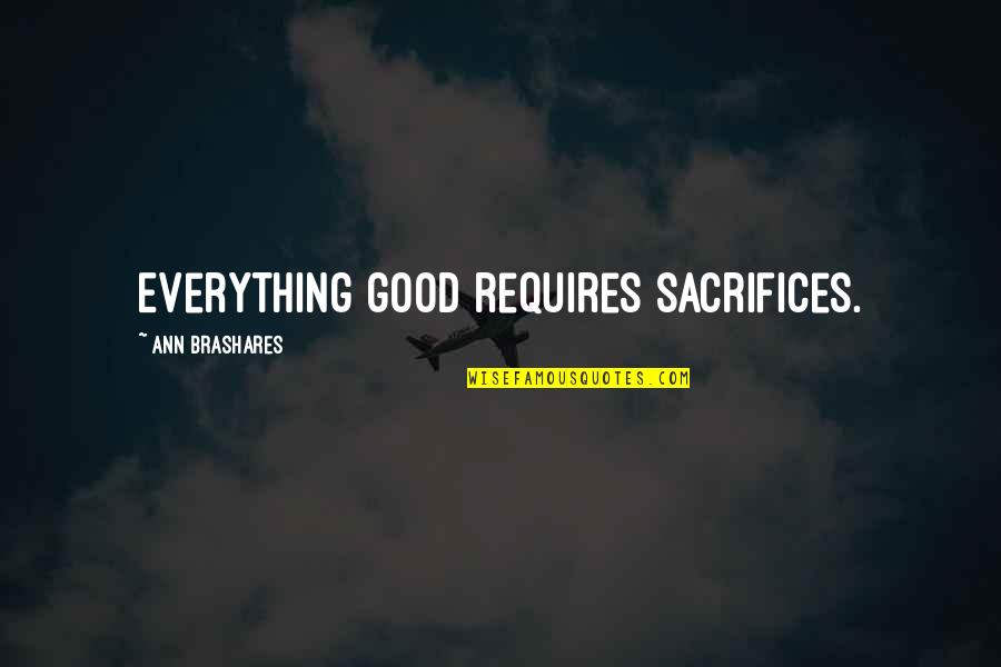 Alus Quotes By Ann Brashares: Everything good requires sacrifices. Alus Quotes By Ann Brashares: Everything good requires sacrifices.