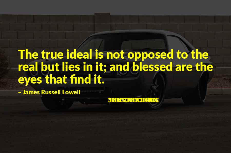 Alustar Quotes By James Russell Lowell: The true ideal is not opposed to the Alustar Quotes By James Russell Lowell: The true ideal is not opposed to the