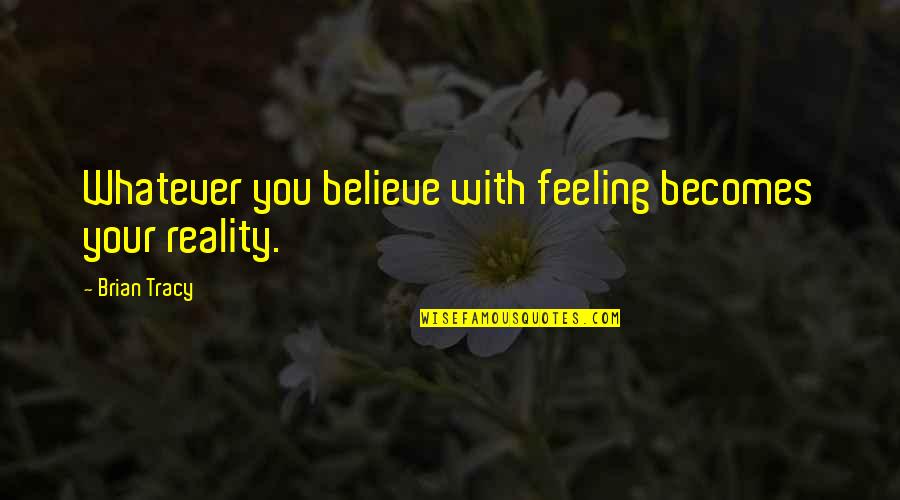 Alustat Quotes By Brian Tracy: Whatever you believe with feeling becomes your reality. Alustat Quotes By Brian Tracy: Whatever you believe with feeling becomes your reality.