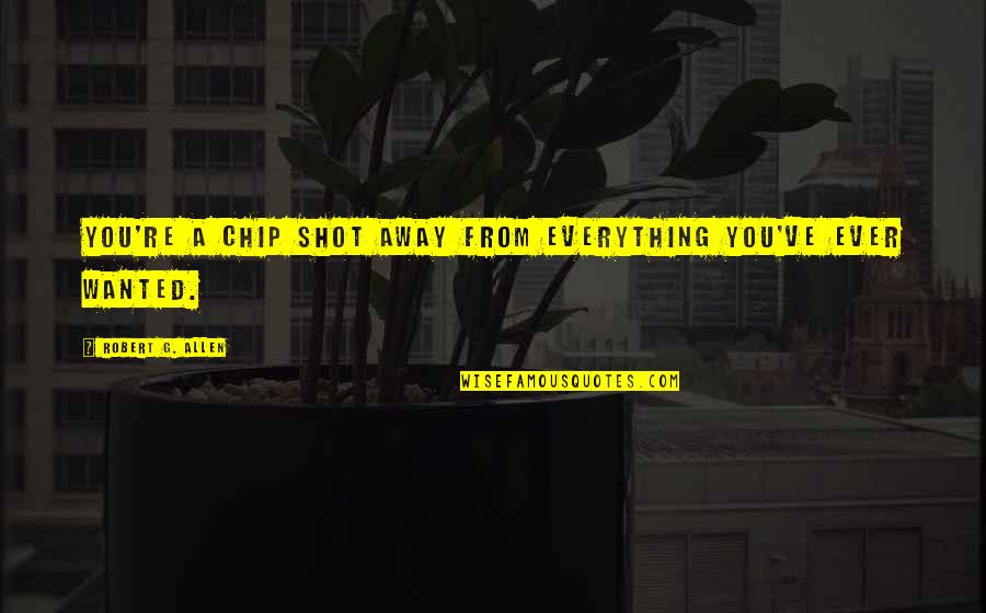 Alutsista Arti Quotes By Robert G. Allen: You're a chip shot away from everything you've