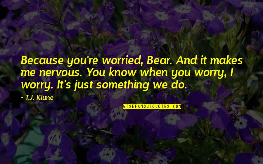 Alva J Fisher Quotes By T.J. Klune: Because you're worried, Bear. And it makes me Alva J Fisher Quotes By T.J. Klune: Because you're worried, Bear. And it makes me