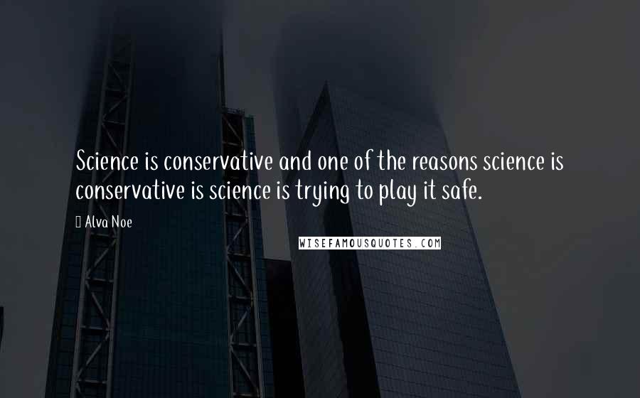 Alva Noe quotes: Science is conservative and one of the reasons science is conservative is science is trying to play it safe.