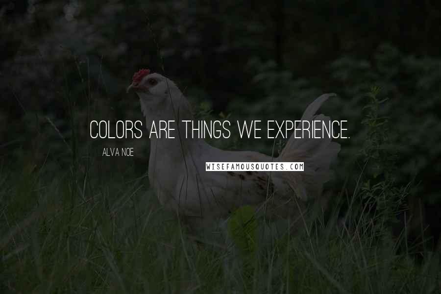 Alva Noe quotes: Colors are things we experience.
