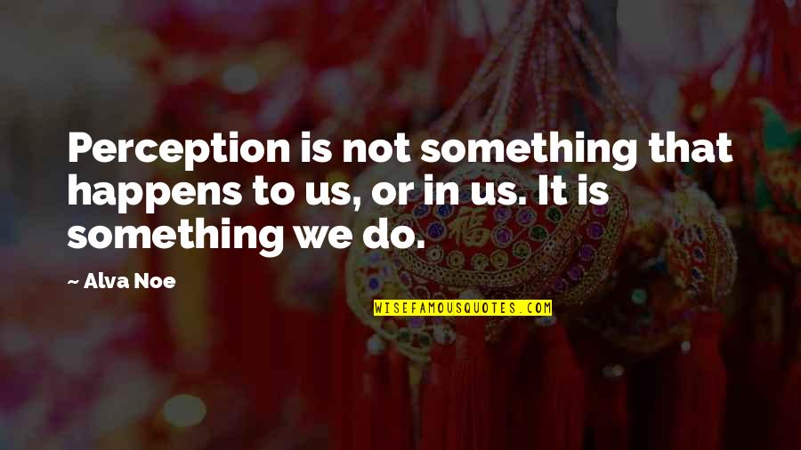 Alva Quotes By Alva Noe: Perception is not something that happens to us,