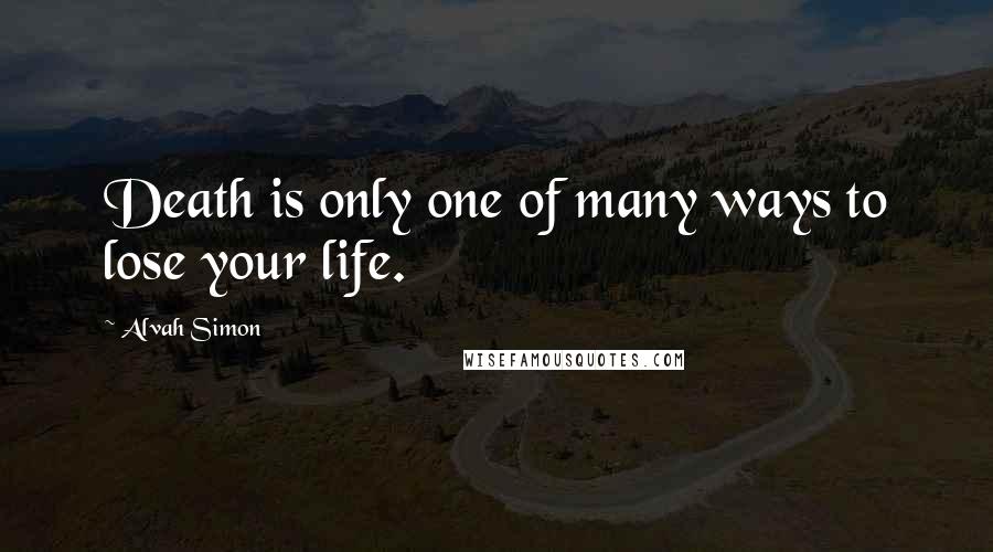 Alvah Simon quotes: Death is only one of many ways to lose your life.
