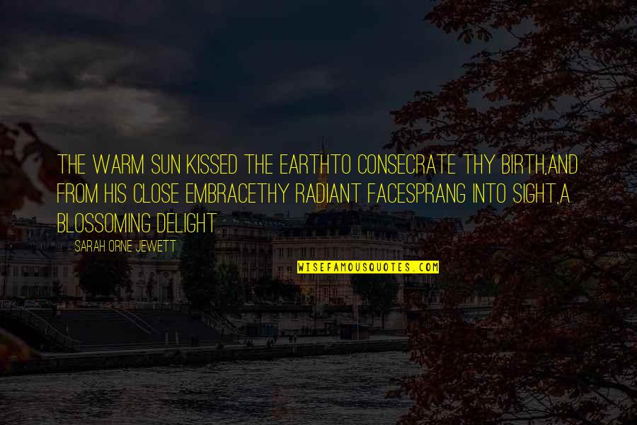 Alvard Ali Quotes By Sarah Orne Jewett: The warm sun kissed the earthTo consecrate thy