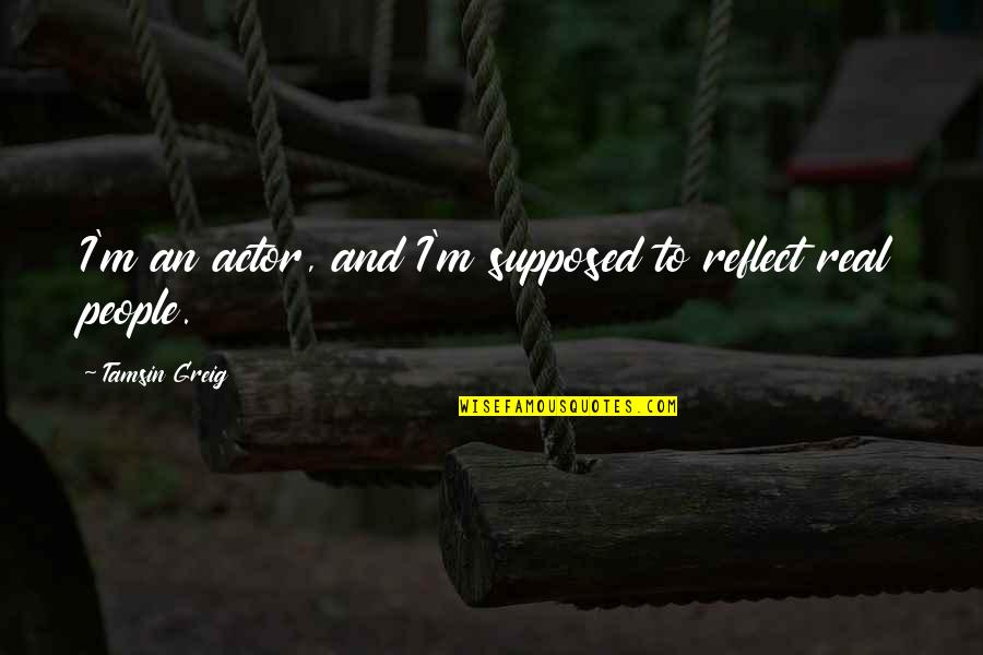 Alvarez Guedes Quotes By Tamsin Greig: I'm an actor, and I'm supposed to reflect