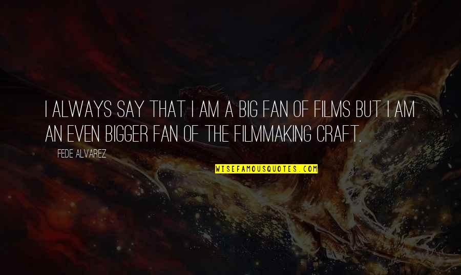 Alvarez Quotes By Fede Alvarez: I always say that I am a big Alvarez Quotes By Fede Alvarez: I always say that I am a big