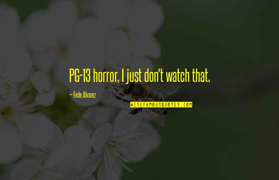 Alvarez Quotes By Fede Alvarez: PG-13 horror, I just don't watch that. Alvarez Quotes By Fede Alvarez: PG-13 horror, I just don't watch that.