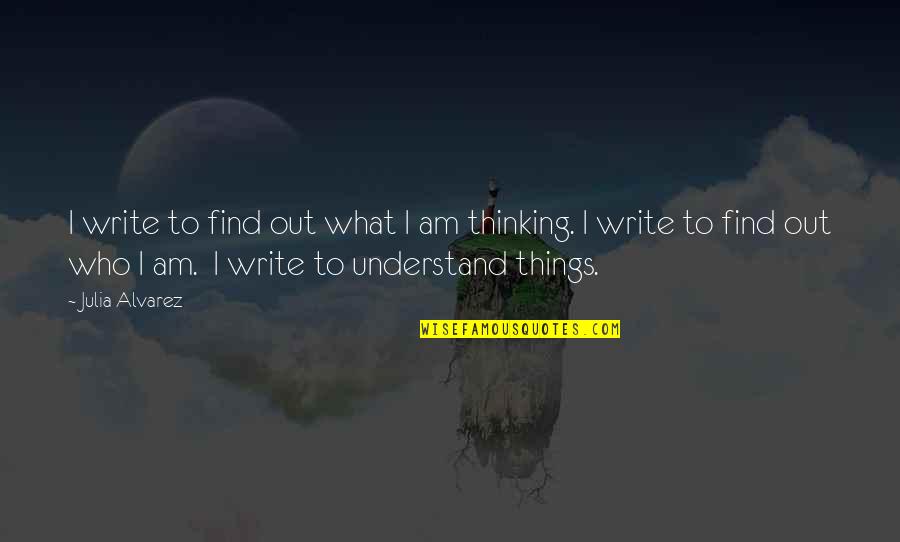 Alvarez Quotes By Julia Alvarez: I write to find out what I am Alvarez Quotes By Julia Alvarez: I write to find out what I am