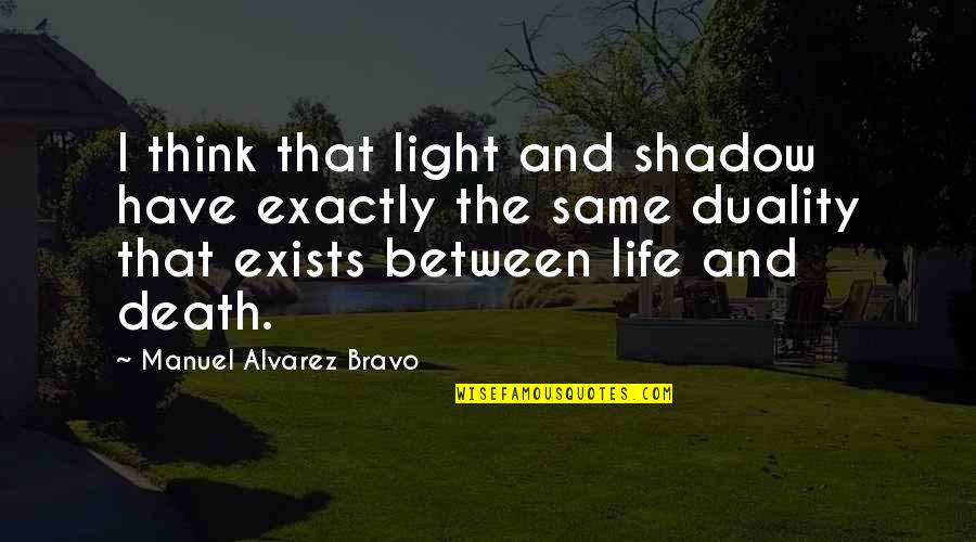 Alvarez Quotes By Manuel Alvarez Bravo: I think that light and shadow have exactly Alvarez Quotes By Manuel Alvarez Bravo: I think that light and shadow have exactly