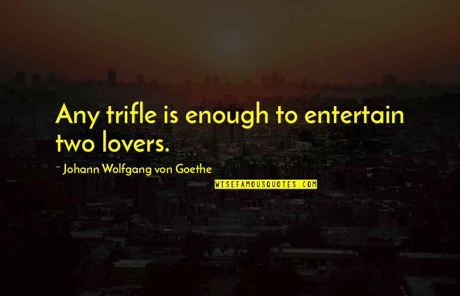 Alvarito Rojas Quotes By Johann Wolfgang Von Goethe: Any trifle is enough to entertain two lovers.