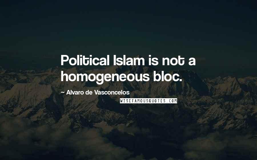Alvaro De Vasconcelos quotes: Political Islam is not a homogeneous bloc.