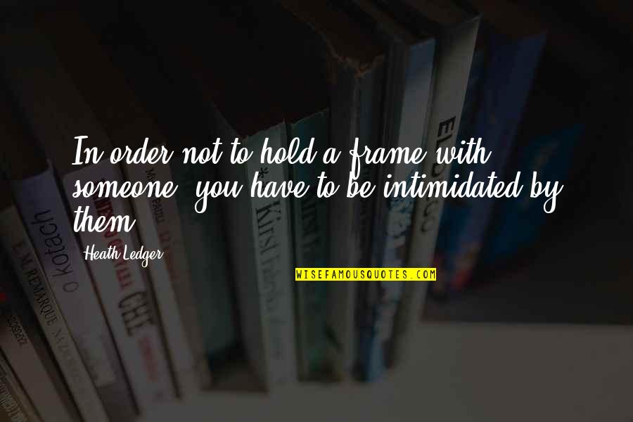 Alvaro Montero Quotes By Heath Ledger: In order not to hold a frame with