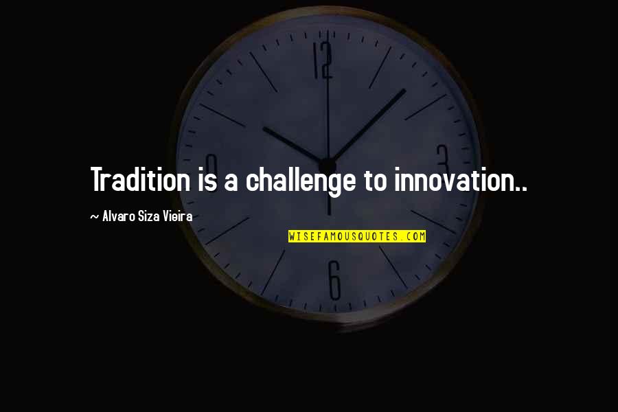 Alvaro Quotes By Alvaro Siza Vieira: Tradition is a challenge to innovation..