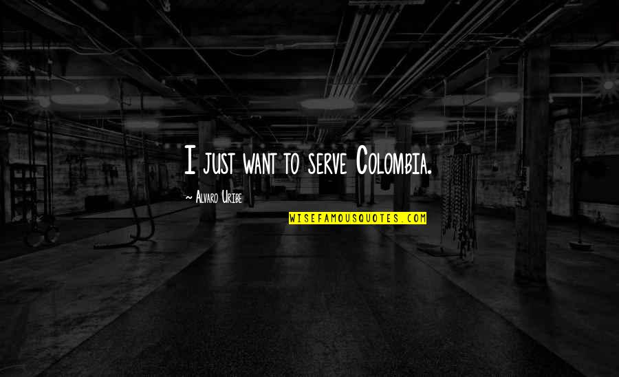 Alvaro Quotes By Alvaro Uribe: I just want to serve Colombia. Alvaro Quotes By Alvaro Uribe: I just want to serve Colombia.