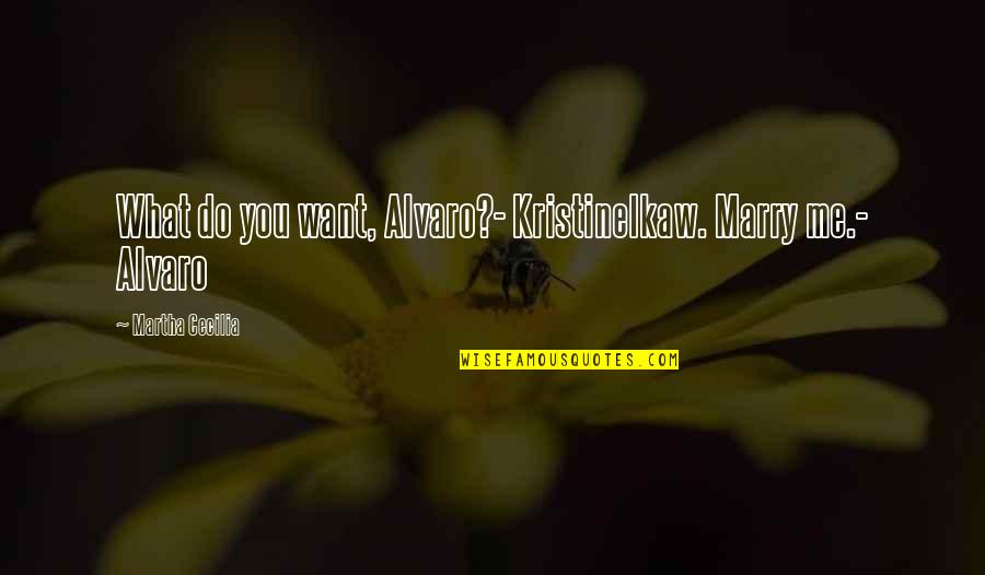 Alvaro Quotes By Martha Cecilia: What do you want, Alvaro?- KristineIkaw. Marry me.- Alvaro Quotes By Martha Cecilia: What do you want, Alvaro?- KristineIkaw. Marry me.-