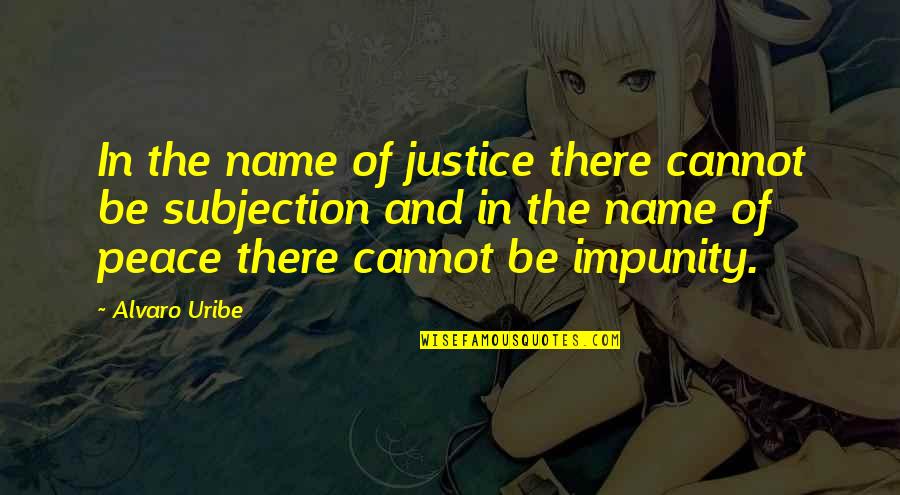 Alvaro Uribe Quotes By Alvaro Uribe: In the name of justice there cannot be