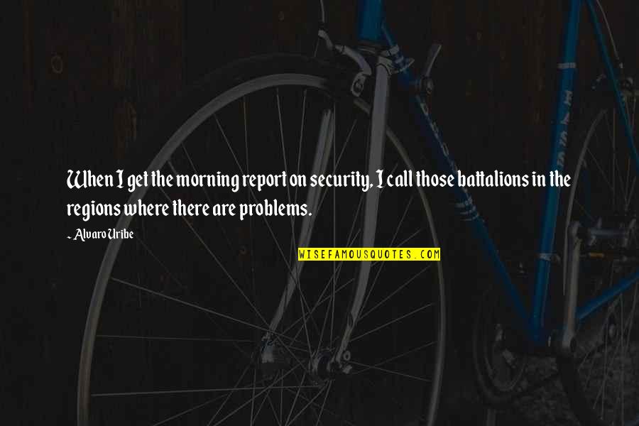 Alvaro Uribe Quotes By Alvaro Uribe: When I get the morning report on security,