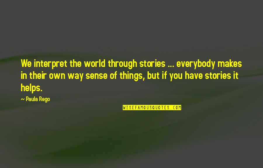 Alvear Sherry Quotes By Paula Rego: We interpret the world through stories ... everybody Alvear Sherry Quotes By Paula Rego: We interpret the world through stories ... everybody