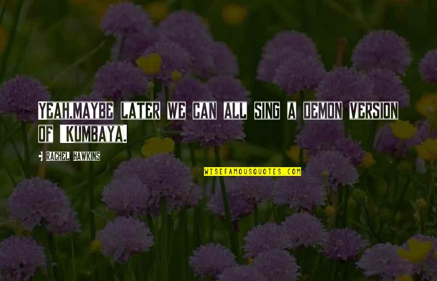 Alvear Sherry Quotes By Rachel Hawkins: Yeah,maybe later we can all sing a demon Alvear Sherry Quotes By Rachel Hawkins: Yeah,maybe later we can all sing a demon