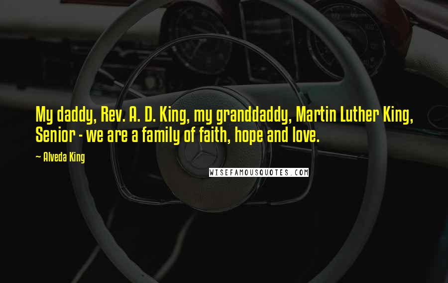 Alveda King quotes: My daddy, Rev. A. D. King, my granddaddy, Martin Luther King, Senior - we are a family of faith, hope and love.