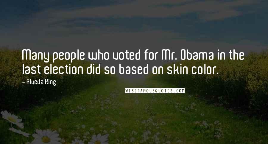 Alveda King quotes: Many people who voted for Mr. Obama in the last election did so based on skin color.