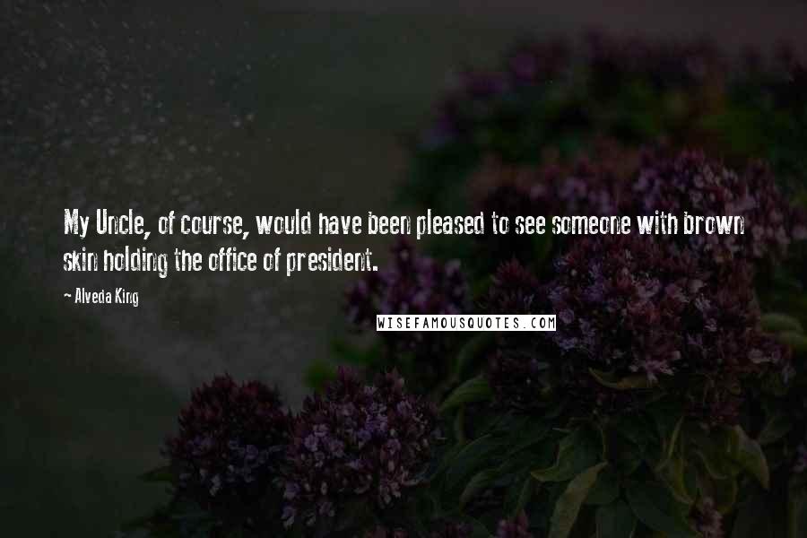 Alveda King quotes: My Uncle, of course, would have been pleased to see someone with brown skin holding the office of president.